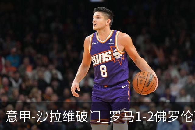 意甲-沙拉维破门 罗马1-2佛罗伦萨无缘前四